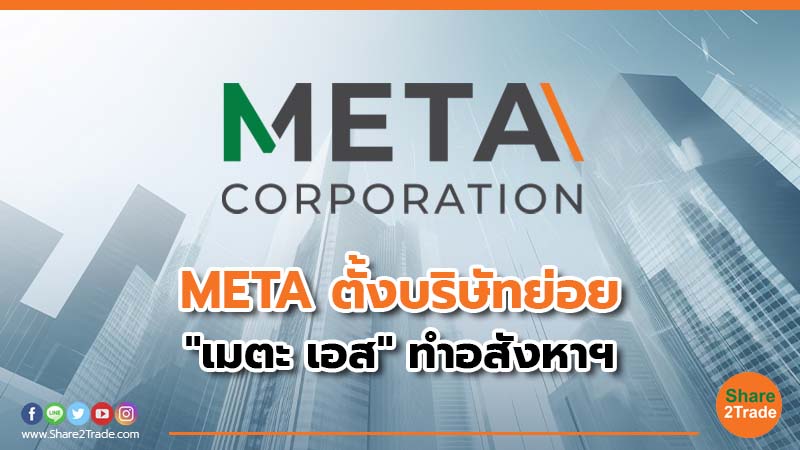 META ตั้งบริษัทย่อย "เมตะ เอส" ทำอสังหาฯ