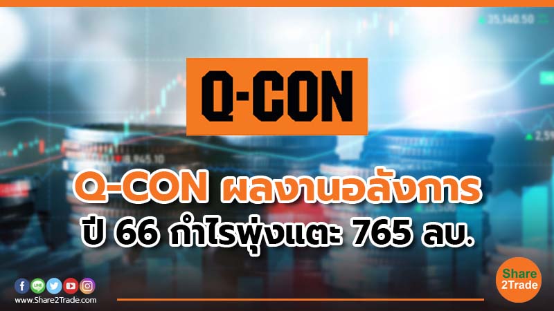 Q-CON ผลงานอลังการ ปี 66 กำไรพุ่งแตะ 765 ลบ.