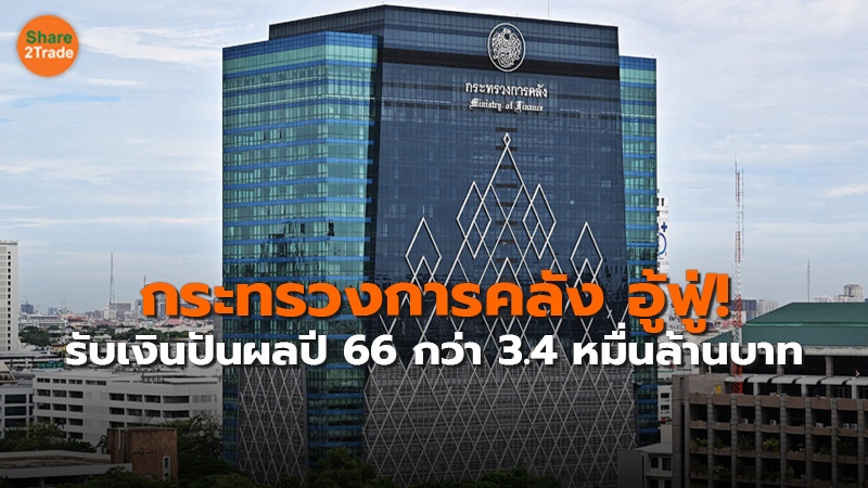 กระทรวงการคลัง อู้ฟู่! รับเงินปันผลปี 66 กว่า 3.4 หมื่นล้านบาท