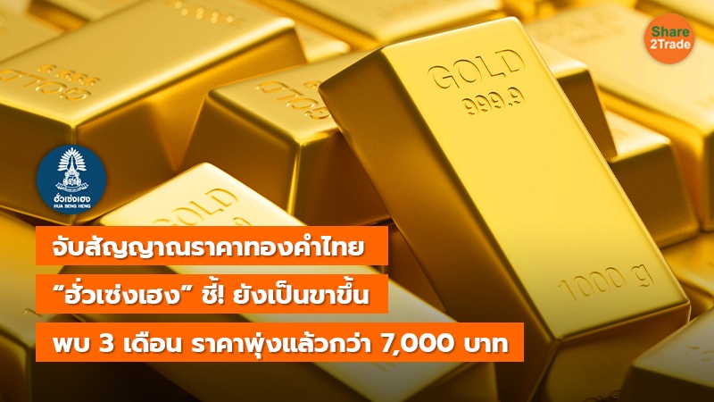 จับสัญญาณราคาทองคำไทย “ฮั่วเซ่งเฮง” ชี้! ยังเป็นขาขึ้น พบ 3 เดือน ราคาพุ่งแล้วกว่า 7,000 บาท