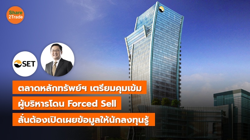 ตลาดหลักทรัพย์ฯ เตรียมคุมเข้ม ผู้บริหารโดน Forced Sell ลั่นต้องเปิดเผยข้อมูลให้นักลงทุนรู้