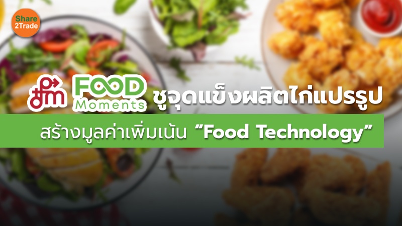 สัมภาษณ์พิเศษ : FM ชูจุดแข็งผลิตไก่แปรรูป สร้างมูลค่าเพิ่มเน้น “Food Technology”