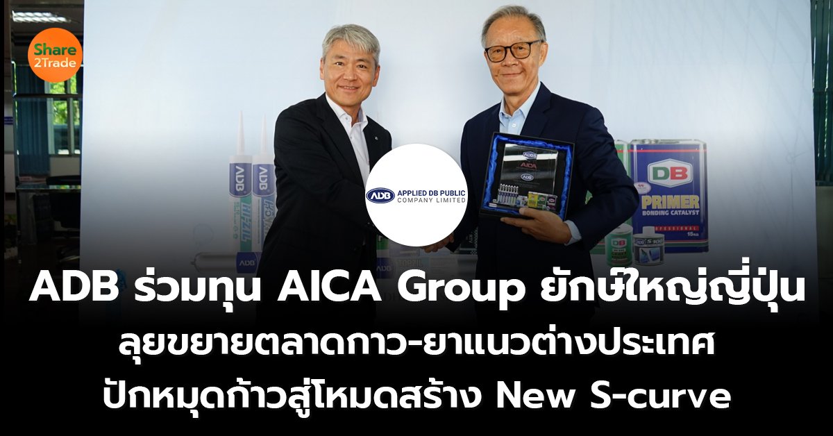 [PR Post] ADB ร่วมทุน AICA Group ยักษ์ใหญ่ญี่ปุ่น ลุยขยายตลาดกาว-ยาแนวต่างประเทศ ปักหมุดก้าวสู่โหมดสร้าง New S-curve
