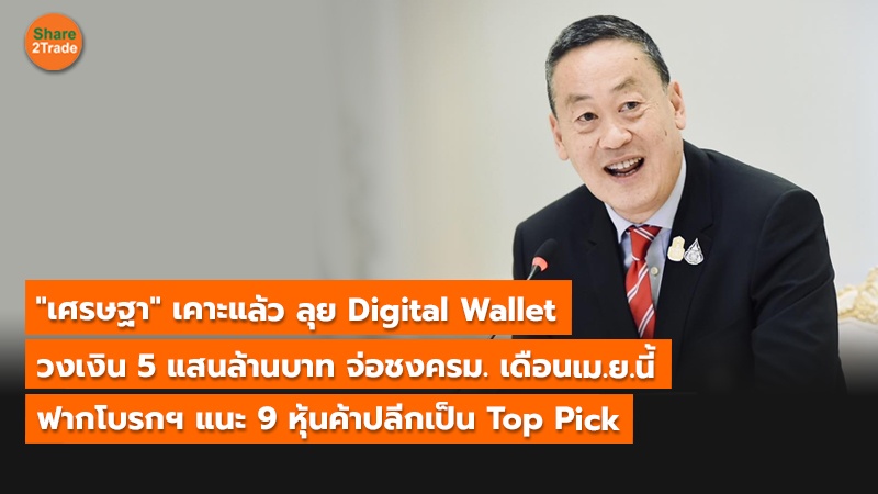 "เศรษฐา" เคาะแล้ว ลุย Digital Wallet วงเงิน 5 แสนล้านบาท จ่อชงครม. เดือนเม.ย.นี้ ฟากโบรกฯ แนะ 9 หุ้นค้าปลีกเป็น Top Pick