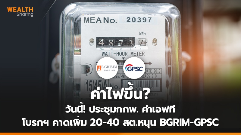 ค่าไฟขึ้น? วันนี้! ประชุมกกพ. ค่าเอฟที โบรกฯ คาดเพิ่ม 20-40 สต.หนุน BGRIM - GPSC