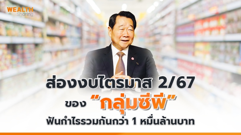 ส่องงบไตรมาส 2/67 ของ “กลุ่มซีพี” ฟันกำไรรวมกันกว่า 1 หมื่นล้านบาท