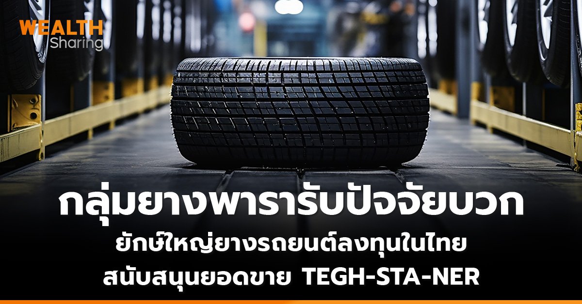 กลุ่มยางพารารับปัจจัยบวก ยักษ์ใหญ่ยางรถยนต์ลงทุนในไทย สนับสนุนยอดขาย TEGH-STA-NER