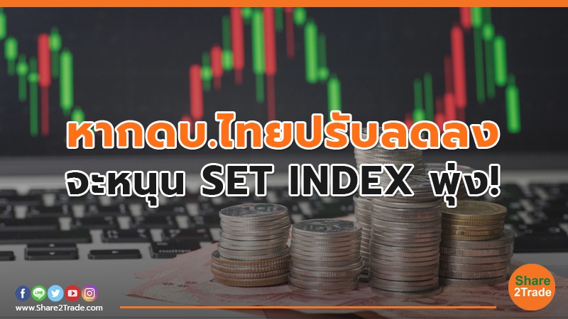 หากดบ.ไทยปรับลดลง จะหนุน SET INDEX พุ่ง!