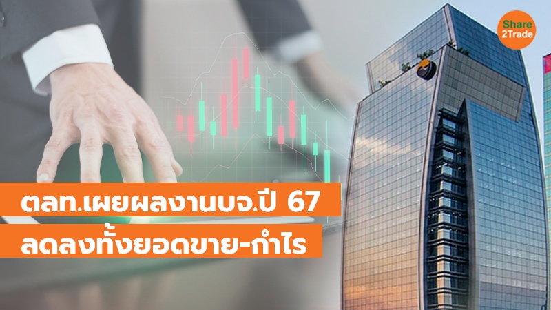 ตลท. เผยผลงาน บจ.ปี 67 ลดลงทั้งยอดขาย-กำไร