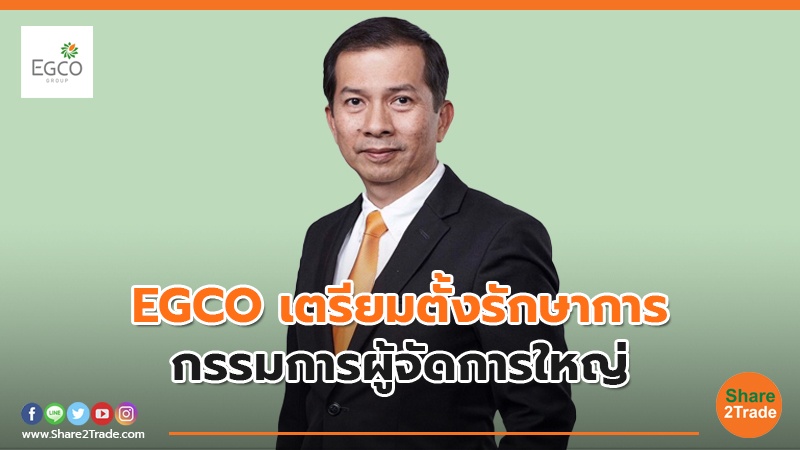 EGCO เตรียมตั้งรักษาการ กรรมการผู้จัดการใหญ่