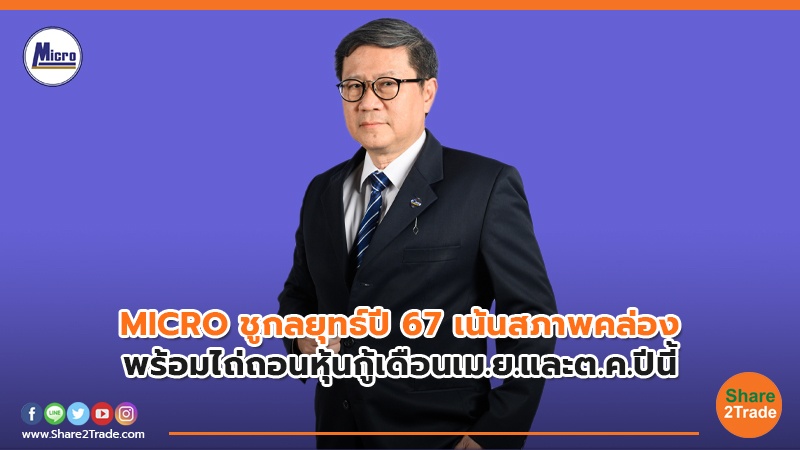 MICRO ชูกลยุทธ์ปี 67 เน้นสภาพคล่อง พร้อมไถ่ถอนหุ้นกู้เดือนเม.ย.และต.ค.ปีนี้