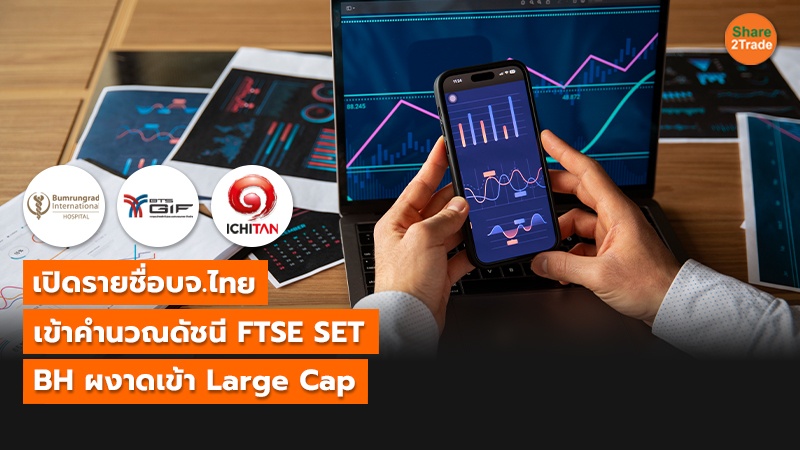 เปิดรายชื่อบจ.ไทย เข้าคำนวณดัชนี FTSE SET BH ผงาดเข้า Large Cap