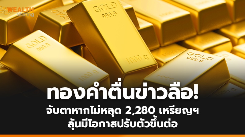 ทองคำตื่นข่าวลือ! จับตาหากไม่หลุด 2,280 เหรียญฯ ลุ้นมีโอกาสปรับตัวขึ้นต่อ