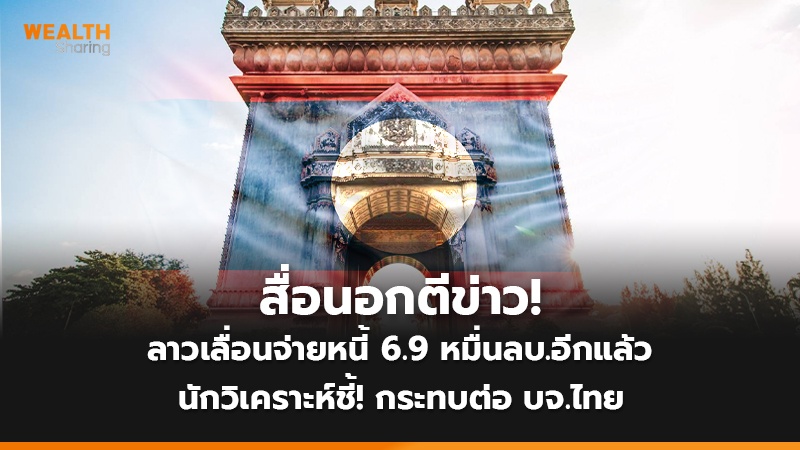 สื่อนอกตีข่าว! ลาวเลื่อนจ่ายหนี้ 6.9 หมื่นลบ.อีกแล้ว นักวิเคราะห์ชี้! กระทบต่อ บจ.ไทย