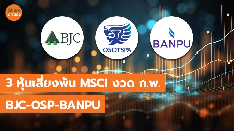 3 หุ้นเสี่ยงพ้น MSCI งวด ก.พ. BJC-OSP-BANPU