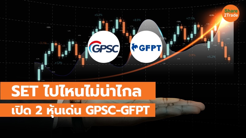 SET ไปไหนไม่น่าไกล เปิด 2 หุ้นเด่น GPSC-GFPT