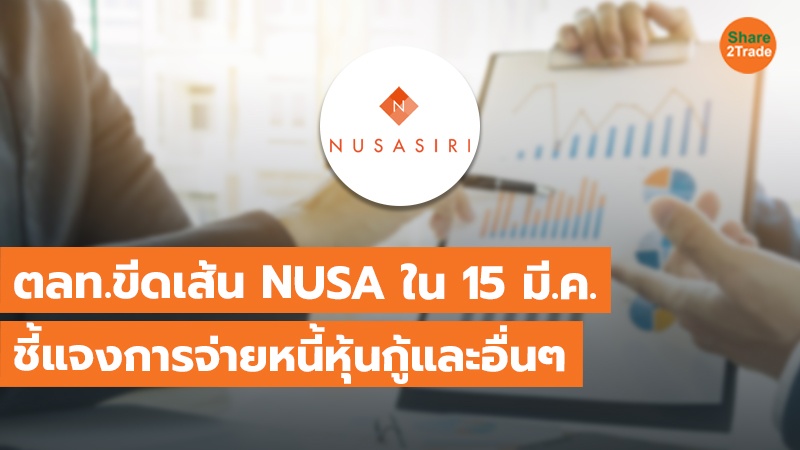 ตลท.ขีดเส้น NUSA ใน 15 มี.ค. ชี้แจงการจ่ายหนี้หุ้นกู้และอื่นๆ