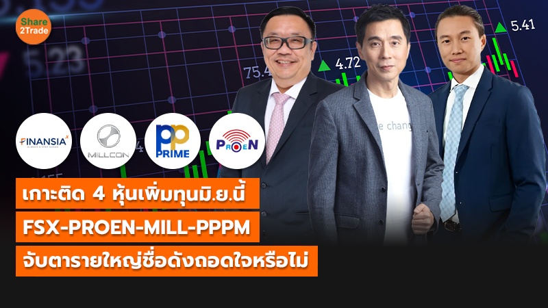 เกาะติด 4 หุ้นเพิ่มทุนมิ.ย.นี้ FSX-PROEN-MILL-PPPM จับตารายใหญ่ชื่อดังถอดใจหรือไม่