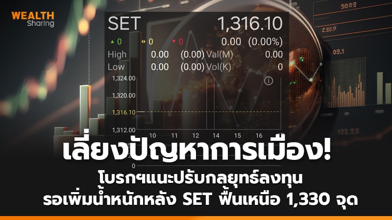 เลี่ยงปัญหาการเมือง! โบรกฯแนะปรับกลยุทธ์ลงทุน  รอเพิ่มน้ำหนักหลัง SET ฟื้นเหนือ 1,330 จุด
