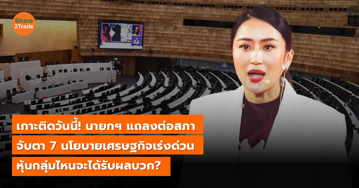 เกาะติดวันนี้! นายกฯ แถลงต่อสภา จับตา 7 นโยบายเศรษฐกิจเร่งด่วน หุ้นกลุ่มไหนจะได้รับผลบวก?