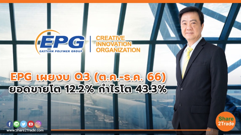 EPG เผยงบ Q3 (ต.ค.-ธ.ค. 66) ยอดขายโต 12.2% กำไรโต 43.3%
