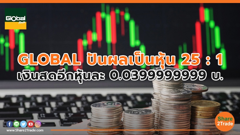 GLOBAL ปันผลเป็นหุ้น 25 : 1 เงินสดอีกหุ้นละ 0.0399999999 บ.