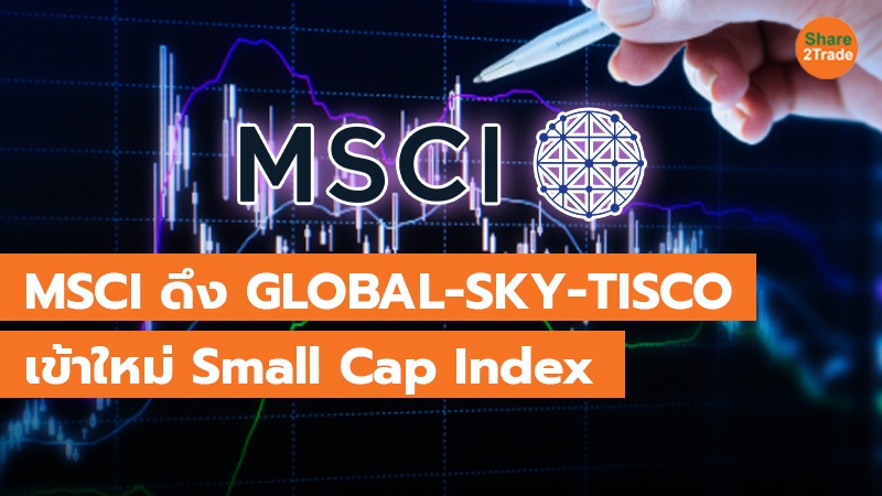 MSCI ดึง GLOBAL-SKY-TISCO เข้าใหม่  Small Cap Index