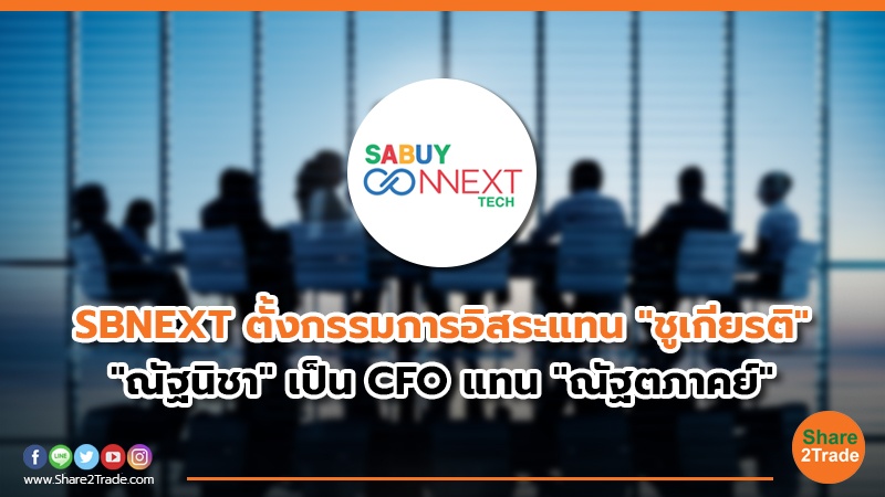 SBNEXT ตั้งกรรมการอิสระแทน "ชูเกียรติ" "ณัฐนิชา" เป็น CFO แทน "ณัฐตภาคย์"