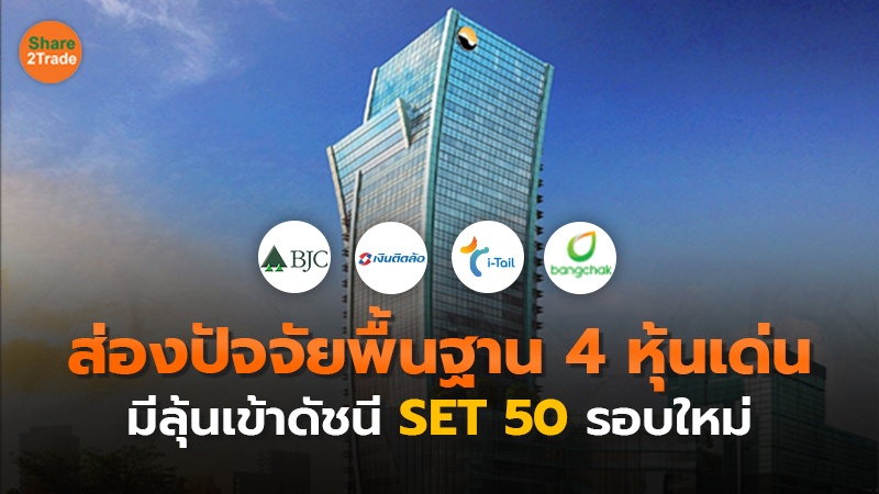 ส่องปัจจัยพื้นฐาน 4 หุ้นเด่น มีลุ้นเข้าดัชนี SET50 รอบใหม่