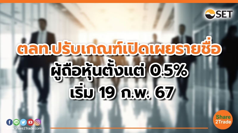 ตลท.ปรับเกณฑ์เปิดเผยรายชื่อ ผู้ถือหุ้นตั้งแต่ 0.5% &nbsp;เริ่ม 19 ก.พ. 67