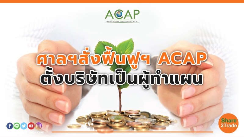 ศาลฯสั่งฟื้นฟูฯ ACAP ตั้งบริษัทเป็นผู้ทำแผน