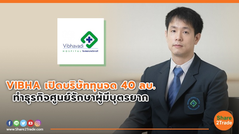 VIBHA เปิดบริษัททุนจด 40 ลบ. ทำธุรกิจศูนย์รักษาผู้มีบุตรยาก