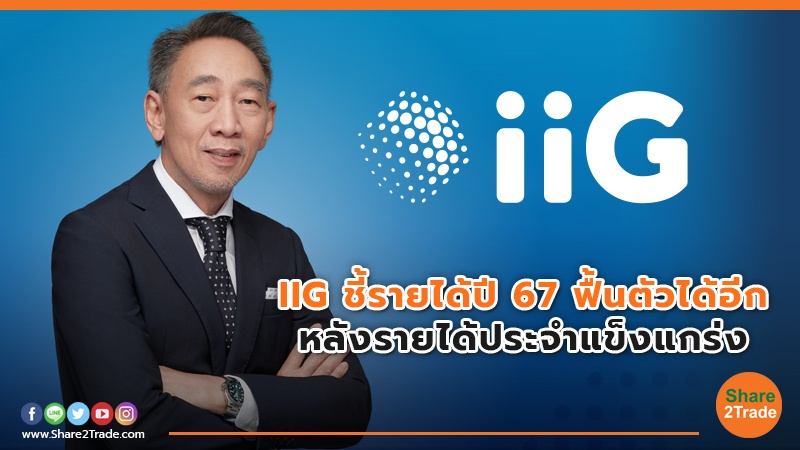 IIG ชี้รายได้ปี 67 ฟื้นตัวได้อีกหลังรายได้ประจำแข็งแกร่ง