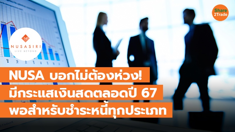 NUSA บอกไม่ต้องห่วง! มีกระแสเงินสดตลอดปี 67 พอสำหรับชำระหนี้ทุกประเภท