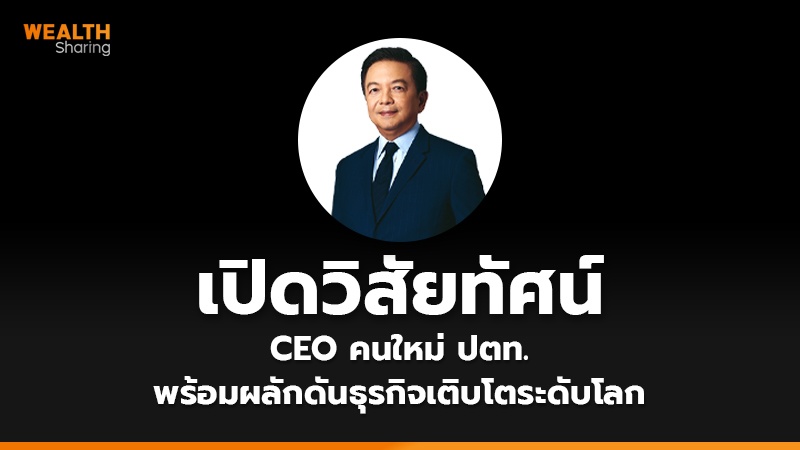 เปิดวิสัยทัศน์ CEO คนใหม่ ปตท. พร้อมผลักดันธุรกิจเติบโตระดับโลก