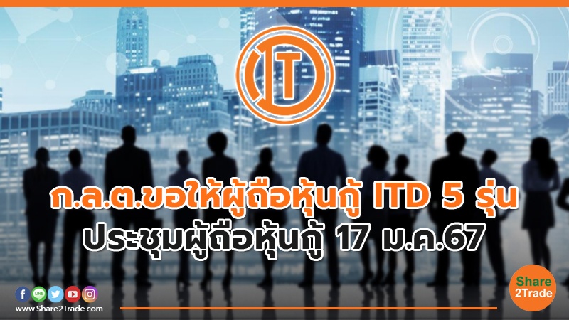 ก.ล.ต.ขอให้ผู้ถือหุ้นกู้ ITD 5 รุ่น ประชุมผู้ถือหุ้นกู้ 17 ม.ค.67