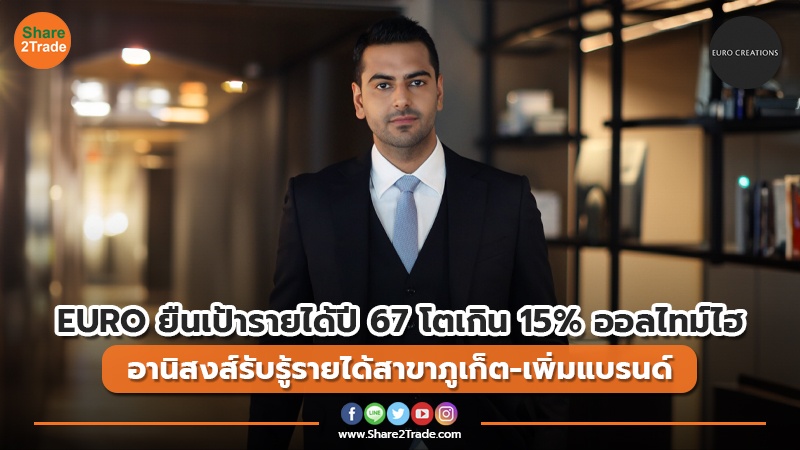 EURO ยืนเป้ารายได้ปี 67 โตเกิน 15% ออลไทม์ไฮ อานิสงส์รับรู้รายได้สาขาภูเก็ต-เพิ่มแบรนด์