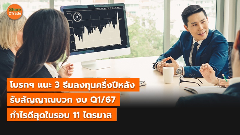 โบรกฯ แนะ 3 ธีมลงทุนครึ่งปีหลัง รับสัญญาณบวก งบ Q1/67  กำไรดีสุดในรอบ 11 ไตรมาส