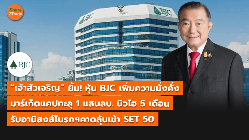 “เจ้าสัวเจริญ” ยิ้ม! หุ้น BJC เพิ่มความมั่งคั่ง  มาร์เก็ตแคปทะลุ 1 แสนลบ. นิวไฮ 5 เดือน  รับอานิสงส์ โบรกฯคาดลุ้นเข้า SET 50