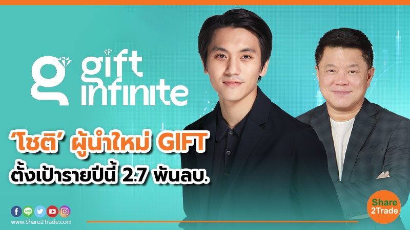 ‘โชติ’ ผู้นำใหม่ GIFT ตั้งเป้ารายปีนี้ 2.7 พันลบ.