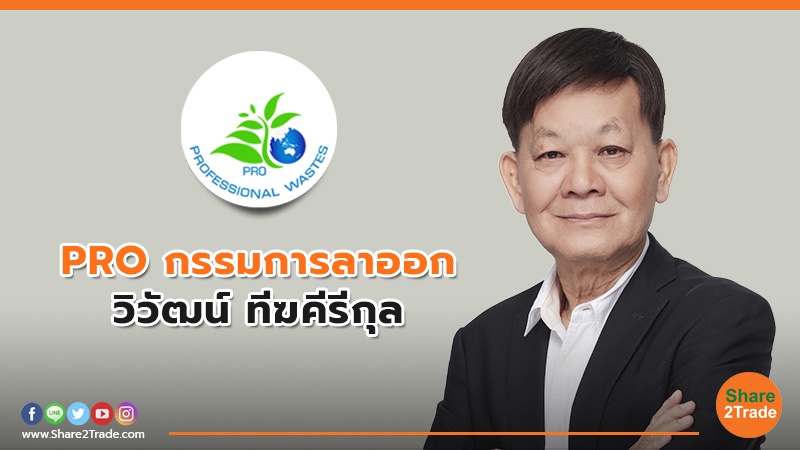 "วิวัฒน์ ทีฆคีรีกุล" ลาออก กรรมการ และกรรมการบริหาร PRO