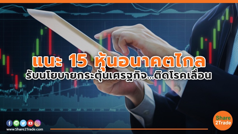 แนะ 15 หุ้นอนาคตไกล รับนโยบายกระตุ้นเศรฐกิจ...ติดโรคเลื่อน