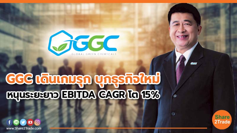GGC เดินเกมรุก บุกธุรกิจใหม่ หนุนระยะยาว EBITDA CAGR โต 15%