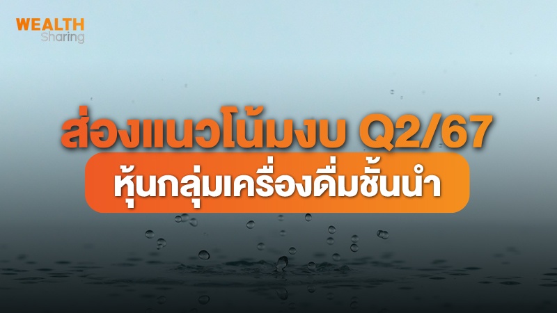 ส่องแนวโน้มงบ Q2/67  หุ้นกลุ่มเครื่องดื่มชั้นนำ