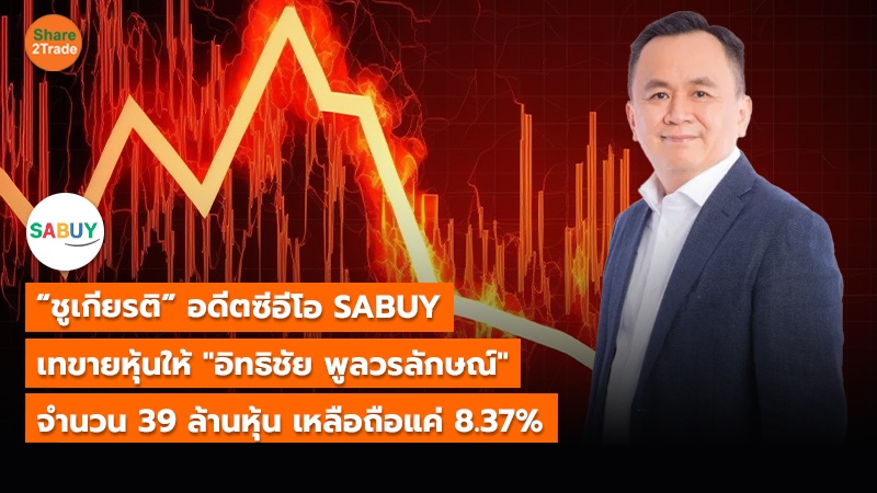 “ชูเกียรติ” อดีตซีอีโอ SABUY  เทขายหุ้นให้ "อิทธิชัย พูลวรลักษณ์"  จำนวน 39 ล้านหุ้น เหลือถือแค่ 8.37%