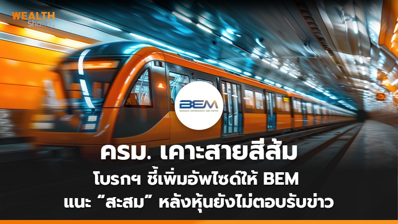 ครม. เคาะสายสีส้ม โบรกฯ ชี้เพิ่มอัพไซด์ให้ BEM แนะ “สะสม” หลังหุ้นยังไม่ตอบรับข่าว