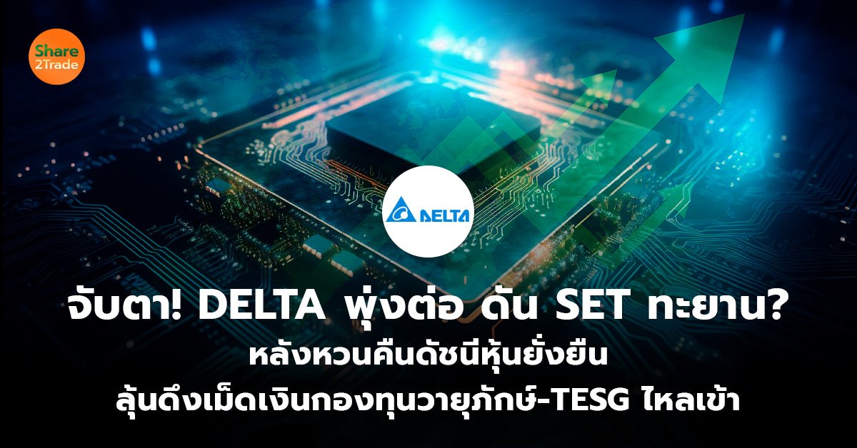 จับตา! DELTA พุ่งต่อ ดัน SET ทะยาน? หลังหวนคืนดัชนีหุ้นยั่งยืน ลุ้นดึงเม็ดเงินกองทุนวายุภักษ์-TESG ไหลเข้า