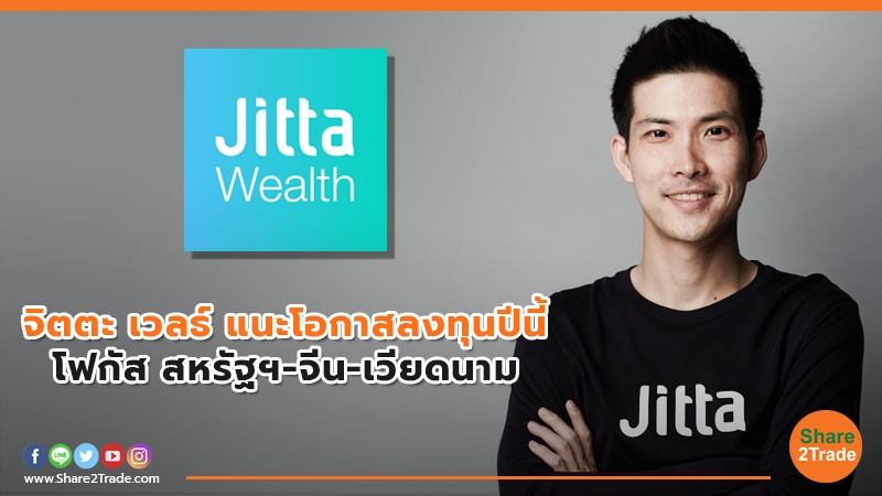 จิตตะ เวลธ์ แนะโอกาสลงทุนปีนี้ โฟกัส สหรัฐฯ-จีน-เวียดนาม