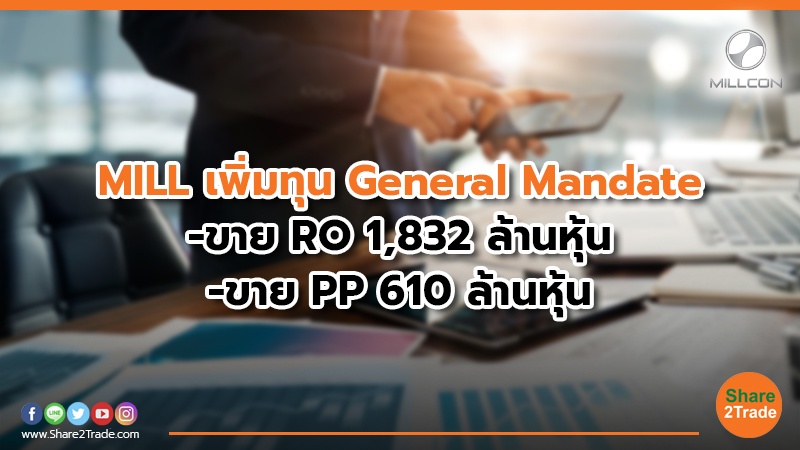 MILL เพิ่มทุน General Mandate  -ขาย RO 1,832 ล้านหุ้น  -ขาย PP  610 ล้านหุ้น