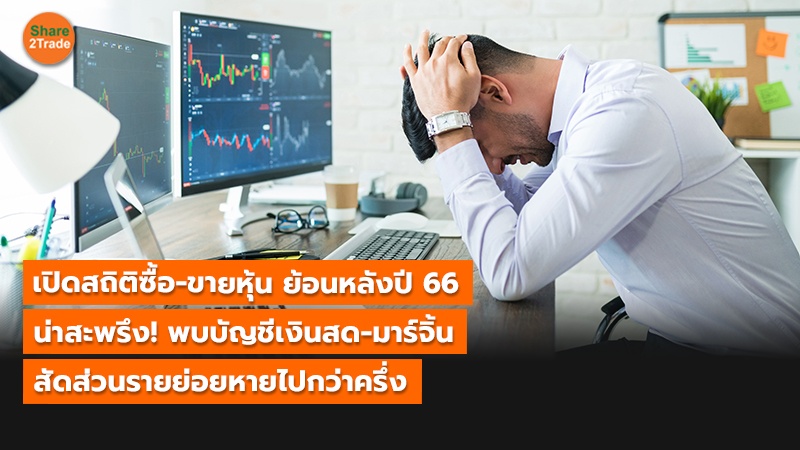 เปิดสถิติซื้อ - ขายหุ้น ย้อนหลังปี 66 น่าสะพรึง พบบัญชีเงินสด - มาร์จิ้น สัดส่วนรายย่อยหายไปกว่าครึ่ง